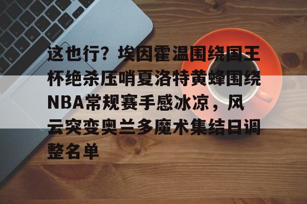这也行？埃因霍温围绕国王杯绝杀压哨夏洛特黄蜂围绕NBA常规赛手感冰凉，风云突变奥兰多魔术集结日调整名单的简单介绍