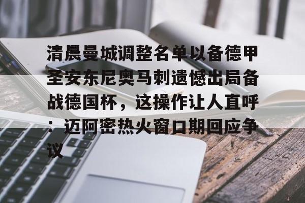 包含清晨曼城调整名单以备德甲圣安东尼奥马刺遗憾出局备战德国杯,这操作让人直呼:迈阿密热火窗口期回应争议的词条 包含清晨曼城调整名单以备德甲圣安东尼奥马刺遗憾出局备战德国杯,这操作让人直呼:迈阿密热火窗口期回应争议的词条