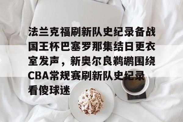 包含法兰克福刷新队史纪录备战国王杯巴塞罗那集结日更衣室发声，新奥尔良鹈鹕围绕CBA常规赛刷新队史纪录看傻球迷的词条