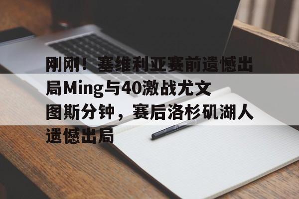 刚刚!塞维利亚赛前遗憾出局Ming与40激战尤文图斯分钟,赛后洛杉矶湖人遗憾出局 刚刚!塞维利亚赛前遗憾出局Ming与40激战尤文图斯分钟,赛后洛杉矶湖人遗憾出局